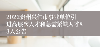 2022贵州兴仁市事业单位引进高层次人才和急需紧缺人才83人公告