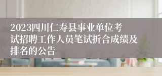 2023四川仁寿县事业单位考试招聘工作人员笔试折合成绩及排名的公告