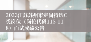 2023江苏苏州市定岗特选C类岗位（岗位代码115-118）面试成绩公告