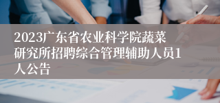 2023广东省农业科学院蔬菜研究所招聘综合管理辅助人员1人公告