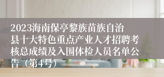 2023海南保亭黎族苗族自治县十大特色重点产业人才招聘考核总成绩及入围体检人员名单公告（第4号）