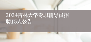 2024吉林大学专职辅导员招聘15人公告