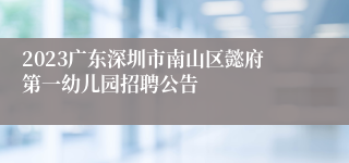 2023广东深圳市南山区懿府第一幼儿园招聘公告