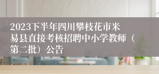 2023下半年四川攀枝花市米易县直接考核招聘中小学教师（第二批）公告