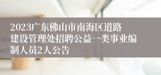 2023广东佛山市南海区道路建设管理处招聘公益一类事业编制人员2人公告