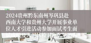 2024贵州黔东南州岑巩县赴西南大学和贵州大学开展事业单位人才引进活动参加面试考生面试成绩及入围体检对象名单公告