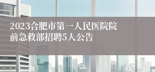 2023合肥市第一人民医院院前急救部招聘5人公告