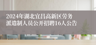 2024年湖北宜昌高新区劳务派遣制人员公开招聘16人公告