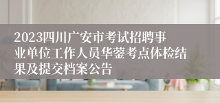 2023四川广安市考试招聘事业单位工作人员华蓥考点体检结果及提交档案公告