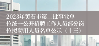 2023年黄石市第二批事业单位统一公开招聘工作人员部分岗位拟聘用人员名单公示（十三）