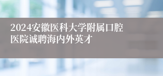 2024安徽医科大学附属口腔医院诚聘海内外英才