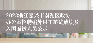 2023浙江嘉兴市南湖区政协办公室招聘编外用工笔试成绩及入围面试人员公示