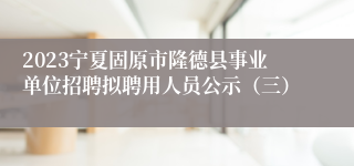 2023宁夏固原市隆德县事业单位招聘拟聘用人员公示（三）