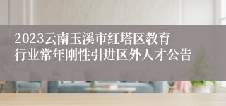 2023云南玉溪市红塔区教育行业常年刚性引进区外人才公告