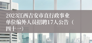 2023江西吉安市直行政事业单位编外人员招聘17人公告（四十一）