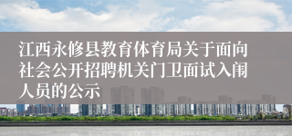 江西永修县教育体育局关于面向社会公开招聘机关门卫面试入闱人员的公示
