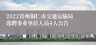 2022贵州铜仁市交通运输局选聘事业单位人员4人公告