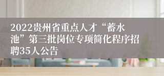 2022贵州省重点人才“蓄水池”第三批岗位专项简化程序招聘35人公告