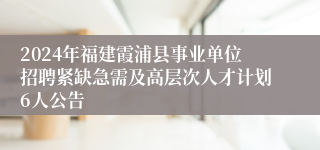 2024年福建霞浦县事业单位招聘紧缺急需及高层次人才计划6人公告