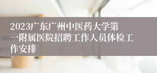 2023广东广州中医药大学第一附属医院招聘工作人员体检工作安排