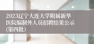 2023辽宁大连大学附属新华医院编制外人员招聘结果公示 (第四批）