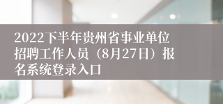 2022下半年贵州省事业单位招聘工作人员（8月27日）报名系统登录入口