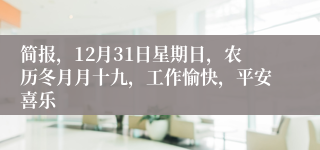 简报，12月31日星期日，农历冬月月十九，工作愉快，平安喜乐