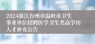 2024浙江台州市温岭市卫生事业单位招聘医学卫生类高学历人才补充公告