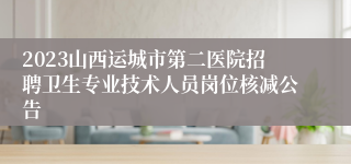2023山西运城市第二医院招聘卫生专业技术人员岗位核减公告