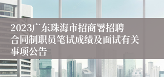 2023广东珠海市招商署招聘合同制职员笔试成绩及面试有关事项公告