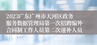 2023广东广州市天河区政务服务数据管理局第一次招聘编外合同制工作人员第二次递补人员名单公示