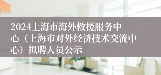 2024上海市海外救援服务中心（上海市对外经济技术交流中心）拟聘人员公示