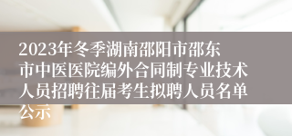 2023年冬季湖南邵阳市邵东市中医医院编外合同制专业技术人员招聘往届考生拟聘人员名单公示