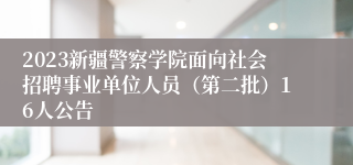 2023新疆警察学院面向社会招聘事业单位人员（第二批）16人公告