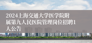 2024上海交通大学医学院附属第九人民医院管理岗位招聘1人公告