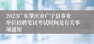 2023广东肇庆市广宁县事业单位招聘笔试考试时间及有关事项通知