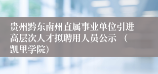 贵州黔东南州直属事业单位引进高层次人才拟聘用人员公示 （凯里学院）