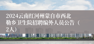 2024云南红河州蒙自市西北勒乡卫生院招聘编外人员公告（2人）
