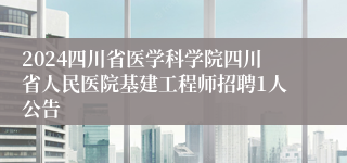 2024四川省医学科学院四川省人民医院基建工程师招聘1人公告