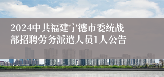 2024中共福建宁德市委统战部招聘劳务派遣人员1人公告