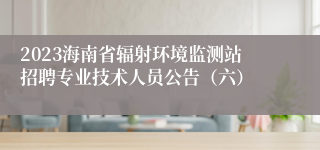 2023海南省辐射环境监测站招聘专业技术人员公告（六）