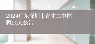 2024广东深圳市育才二中招聘10人公告
