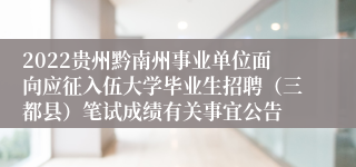 2022贵州黔南州事业单位面向应征入伍大学毕业生招聘（三都县）笔试成绩有关事宜公告