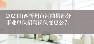2023山西忻州市河曲县部分事业单位招聘岗位变更公告