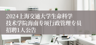 2024上海交通大学生命科学技术学院海南专项行政管理专员招聘1人公告