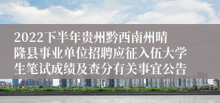 2022下半年贵州黔西南州晴隆县事业单位招聘应征入伍大学生笔试成绩及查分有关事宜公告
