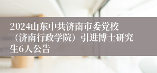 2024山东中共济南市委党校（济南行政学院）引进博士研究生6人公告