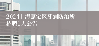 2024上海嘉定区牙病防治所招聘1人公告