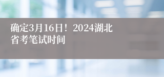 确定3月16日！2024湖北省考笔试时间