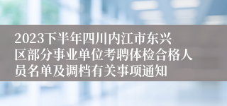 2023下半年四川内江市东兴区部分事业单位考聘体检合格人员名单及调档有关事项通知